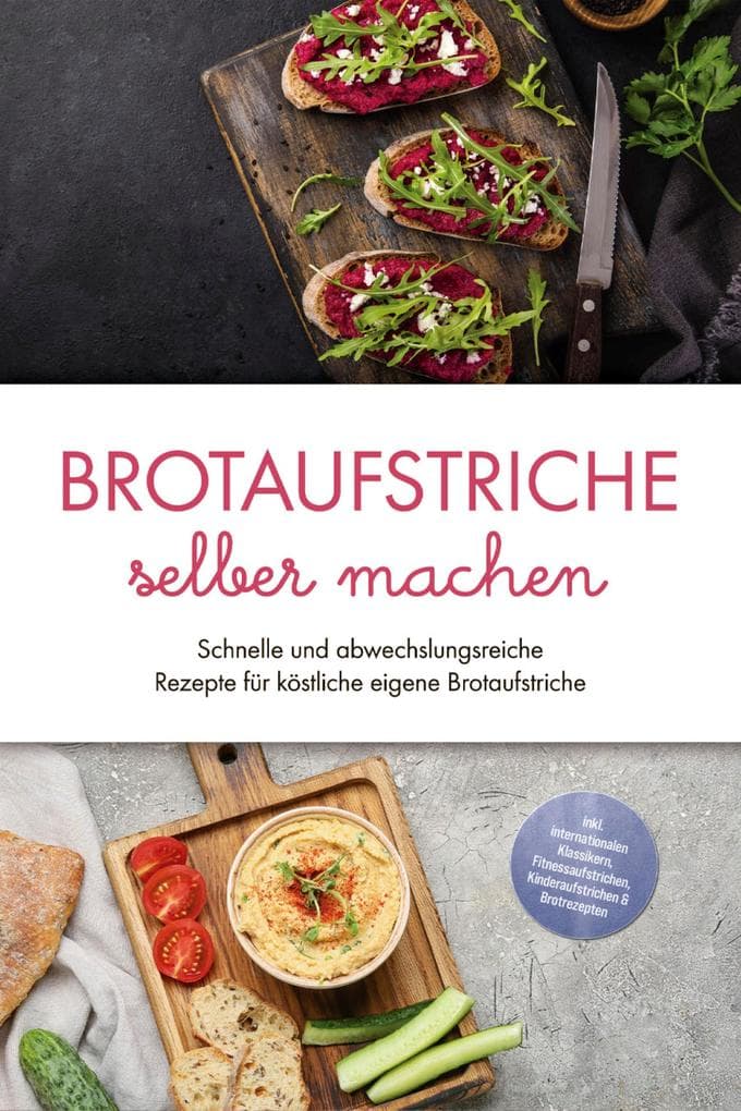 Brotaufstriche selber machen: Schnelle und abwechslungsreiche Rezepte für köstliche eigene Brotaufstriche - inkl. internationalen Klassikern, Fitnessaufstrichen, Kinderaufstrichen & Brotrezepten