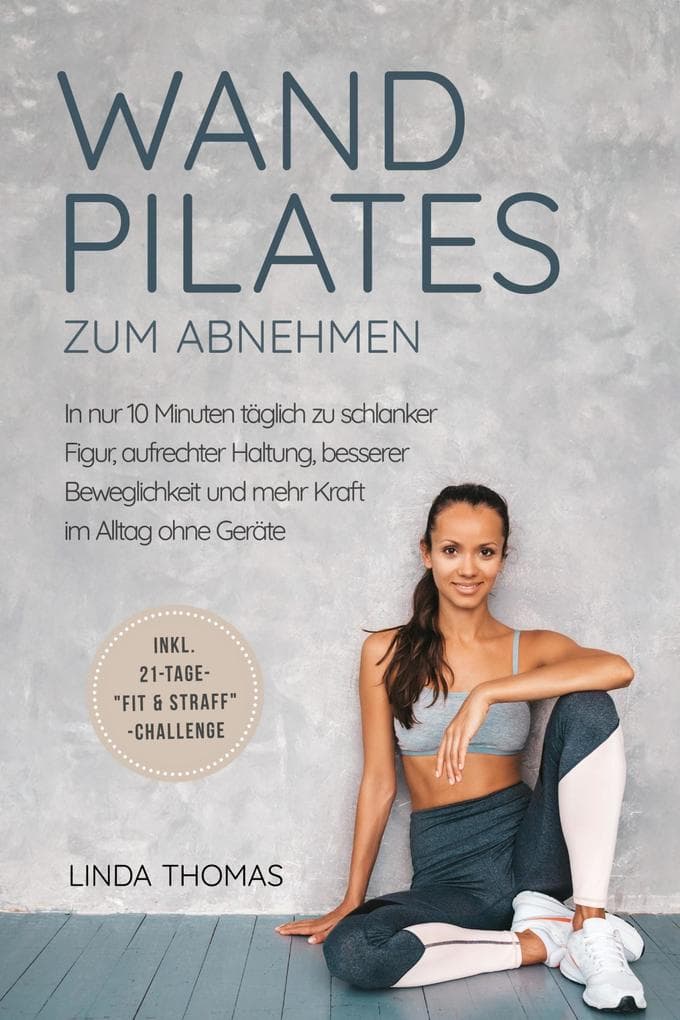 Express Wandpilates zum Abnehmen: In nur 10 Minuten täglich zu schlanker Figur, aufrechter Haltung, besserer Beweglichkeit und mehr Kraft im Alltag ohne Geräte -inkl. 21-Tage-"Fit & Straff"-Challenge