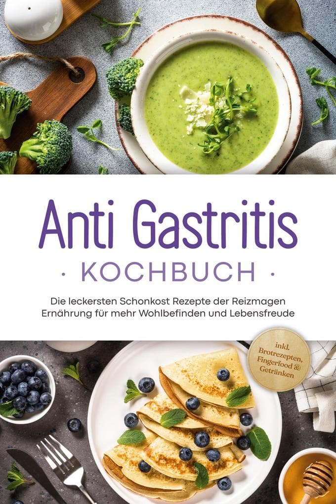 Anti Gastritis Kochbuch: Die leckersten Schonkost Rezepte der Reizmagen Ernährung für mehr Wohlbefinden und Lebensfreude - inkl. Brotrezepten, Fingerfood & Getränken