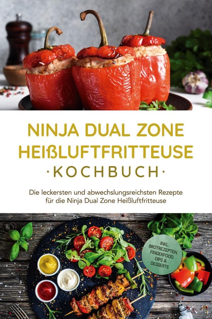 Ninja Dual Zone Heißluftfritteuse Kochbuch: Die leckersten und abwechslungsreichsten Rezepte für die Ninja Dual Zone Heißluftfritteuse - inkl. Brotrezepten, Fingerfood, Dips & Desserts