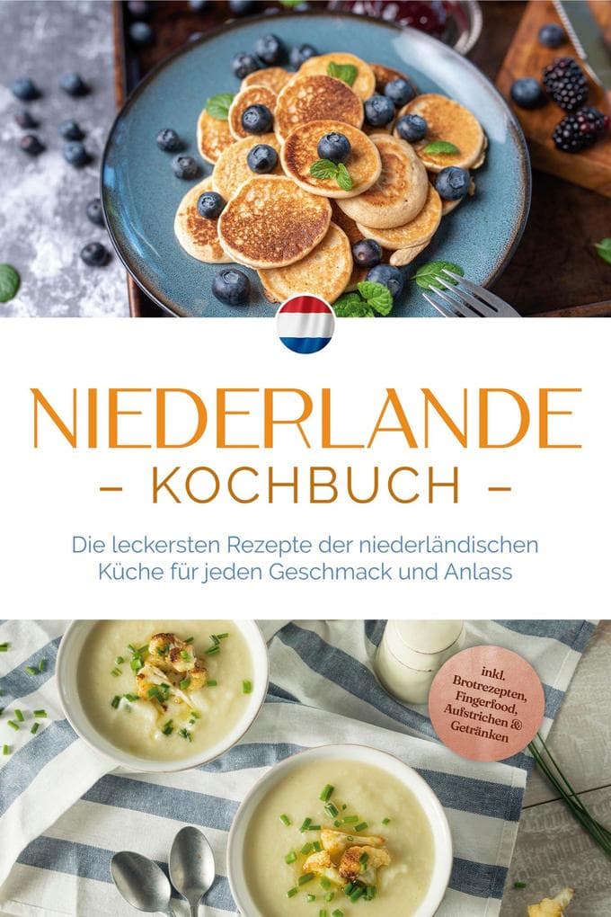 Niederlande Kochbuch: Die leckersten Rezepte der niederländischen Küche für jeden Geschmack und Anlass - inkl. Brotrezepten, Fingerfood, Aufstrichen & Getränken