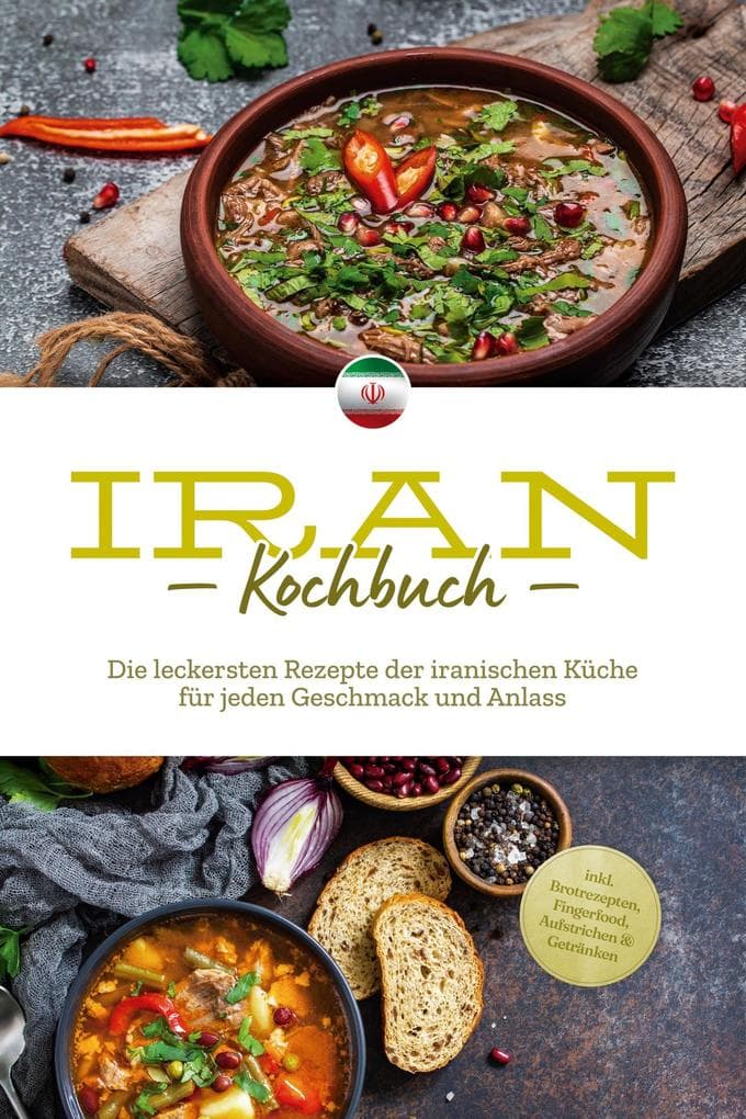 Iran Kochbuch: Die leckersten Rezepte der iranischen Küche für jeden Geschmack und Anlass - inkl. Brotrezepten, Fingerfood, Aufstrichen & Getränken