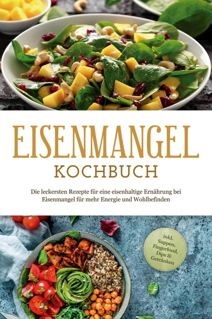 Eisenmangel Kochbuch: Die leckersten Rezepte für eine eisenhaltige Ernährung bei Eisenmangel für mehr Energie und Wohlbefinden - inkl. Suppen, Fingerfood, Dips & Getränken