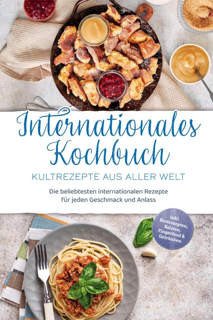 Internationales Kochbuch - Kultrezepte aus aller Welt: Die beliebtesten internationalen Rezepte für jeden Geschmack und Anlass - inkl. Brotrezepten, Salaten, Fingerfood & Getränken