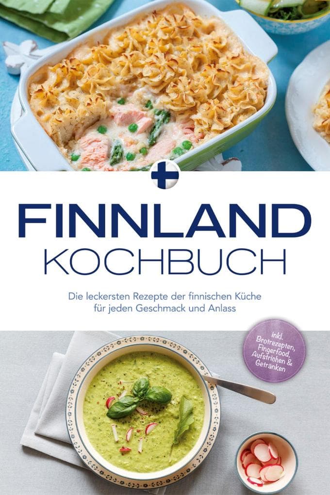 Finnland Kochbuch: Die leckersten Rezepte der finnischen Küche für jeden Geschmack und Anlass - inkl. Brotrezepten, Fingerfood, Aufstrichen & Getränken