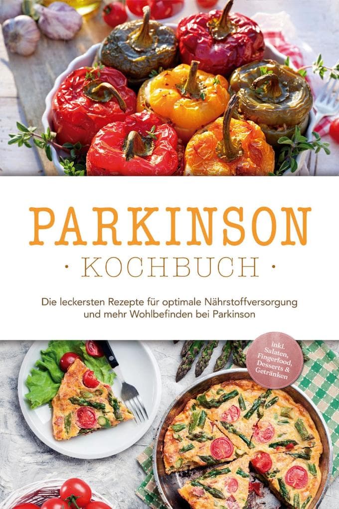 Parkinson Kochbuch: Die leckersten Rezepte für optimale Nährstoffversorgung und mehr Wohlbefinden bei Parkinson - inkl. Salaten, Fingerfood, Desserts & Getränken