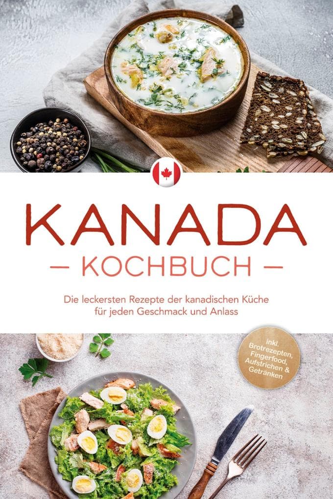 Kanada Kochbuch: Die leckersten Rezepte der kanadischen Küche für jeden Geschmack und Anlass - inkl. Brotrezepten, Fingerfood, Aufstrichen & Getränken