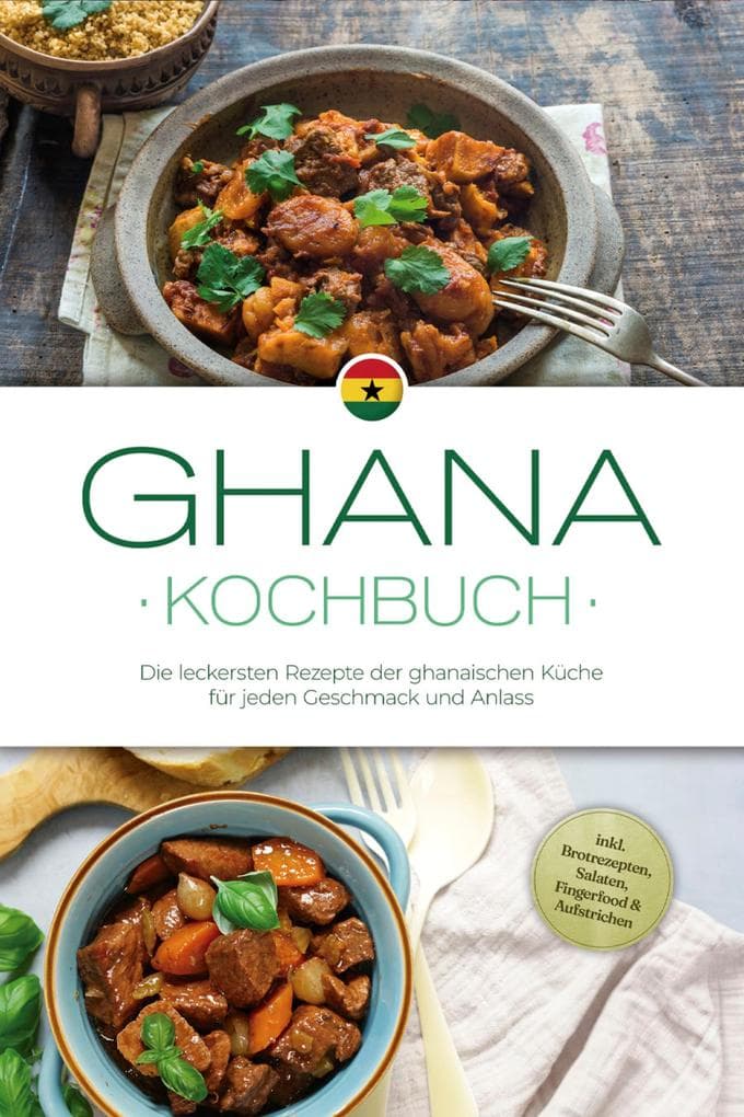 Ghana Kochbuch: Die leckersten Rezepte der ghanaischen Küche für jeden Geschmack und Anlass - inkl. Brotrezepten, Salaten, Fingerfood & Aufstrichen