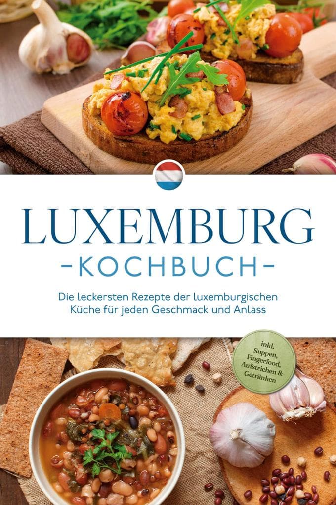 Luxemburg Kochbuch: Die leckersten Rezepte der luxemburgischen Küche für jeden Geschmack und Anlass - inkl. Suppen, Fingerfood, Aufstrichen & Getränken