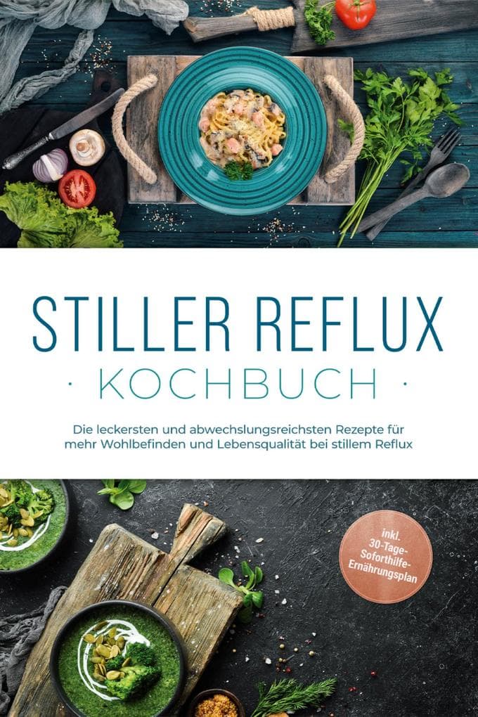 Stiller Reflux Kochbuch: Die leckersten und abwechslungsreichsten Rezepte für mehr Wohlbefinden und Lebensqualität bei stillem Reflux - inkl. 30-Tage-Soforthilfe-Ernährungsplan