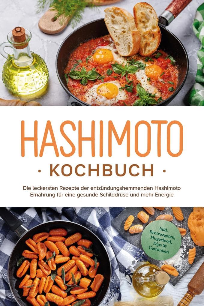 Hashimoto Kochbuch: Die leckersten Rezepte der entzündungshemmenden Hashimoto Ernährung für eine gesunde Schilddrüse und mehr Energie - inkl. Brotrezepten, Fingerfood, Dips & Getränken