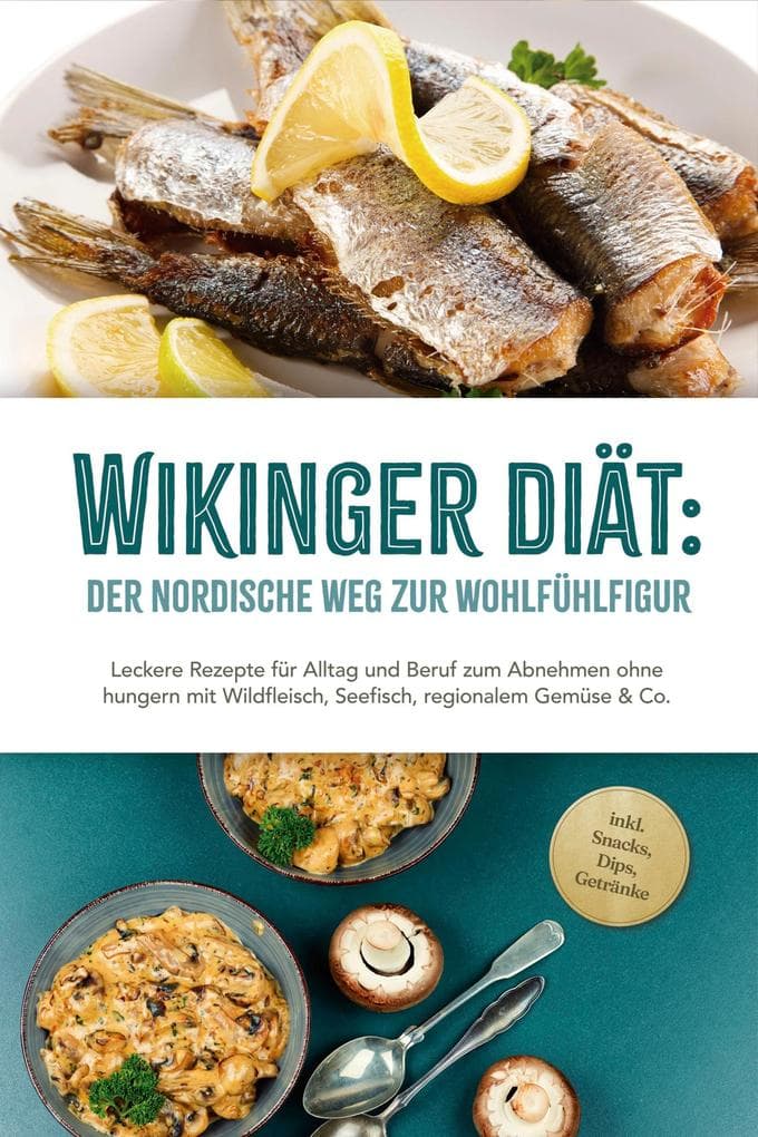 Wikinger Diät: Der nordische Weg zur Wohlfühlfigur - Leckere Rezepte für Alltag und Beruf zum Abnehmen ohne hungern mit Wildfleisch, Seefisch, regionalem Gemüse & Co. - inkl. Snacks, Dips, Getränke