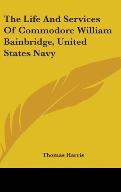 The Life And Services Of Commodore William Bainbridge, United States Navy