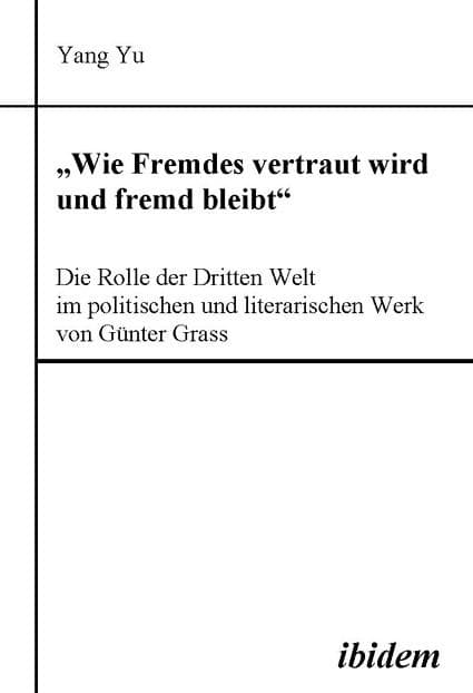 "Wie Fremdes vertraut wird und fremd bleibt" - Die Rolle der Dritten Welt im politischen und literarischen Werk von Günter Grass