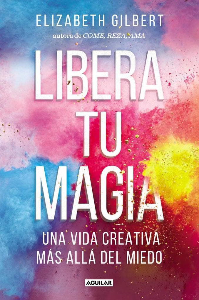 Libera tu magia : una vida creativa más allá del miedo