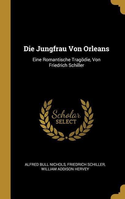 Die Jungfrau Von Orleans: Eine Romantische Tragödie, Von Friedrich Schiller