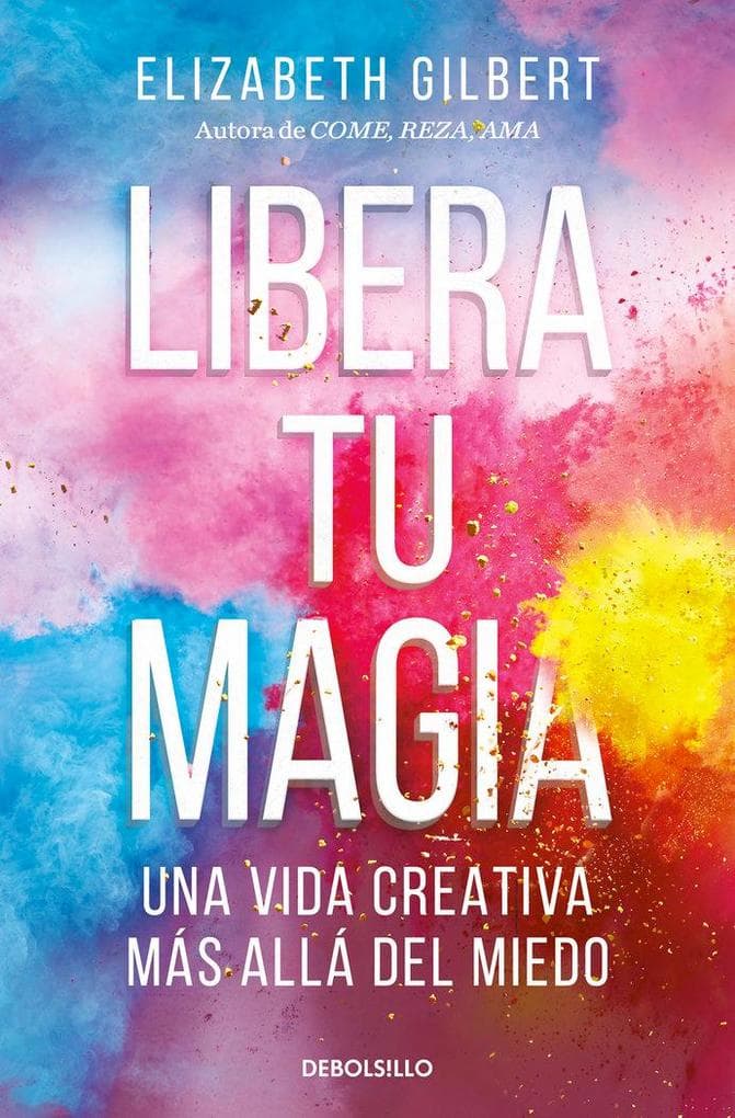Libera Tu Magia: Una Vida Creativa Más Allá del Miedo / Big Magic: Creative Living Beyond Fear