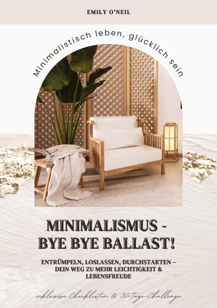 Minimalismus - Bye Bye Ballast! Minimalistisch leben, glücklich sein (Entrümpeln, loslassen, durchstarten - dein Weg zu mehr Leichtigkeit und Lebensfreude inklusive Checklisten und 30-Tage-Challenge)
