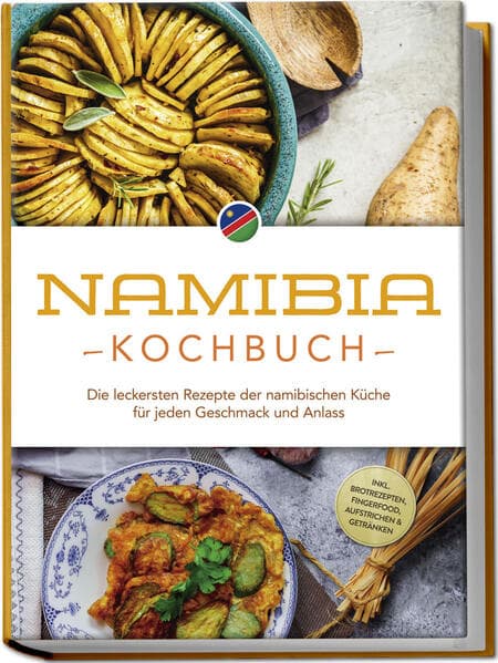 Namibia Kochbuch: Die leckersten Rezepte der namibischen Küche für jeden Geschmack und Anlass - inkl. Brotrezepten, Fingerfood, Aufstrichen & Getränken