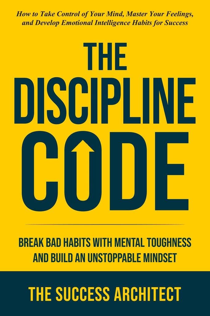 The Discipline Code: Break Bad Habits with Mental Toughness and Build an Unstoppable Mindset (Success Series, #1)
