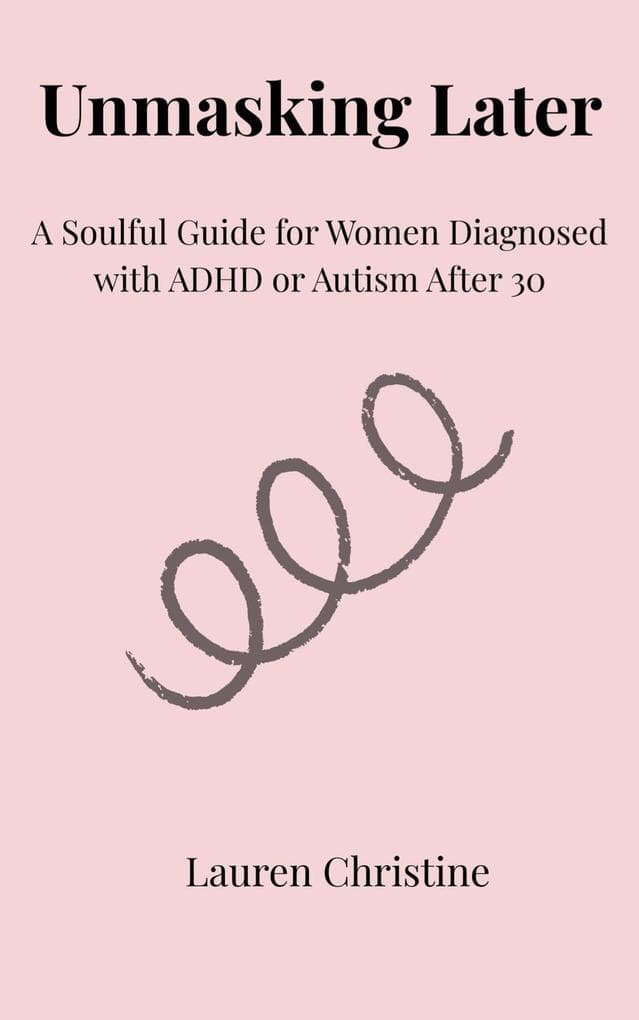 Unmasking Later: A Soulful Guide for Women Diagnosed with ADHD or Autism After 30