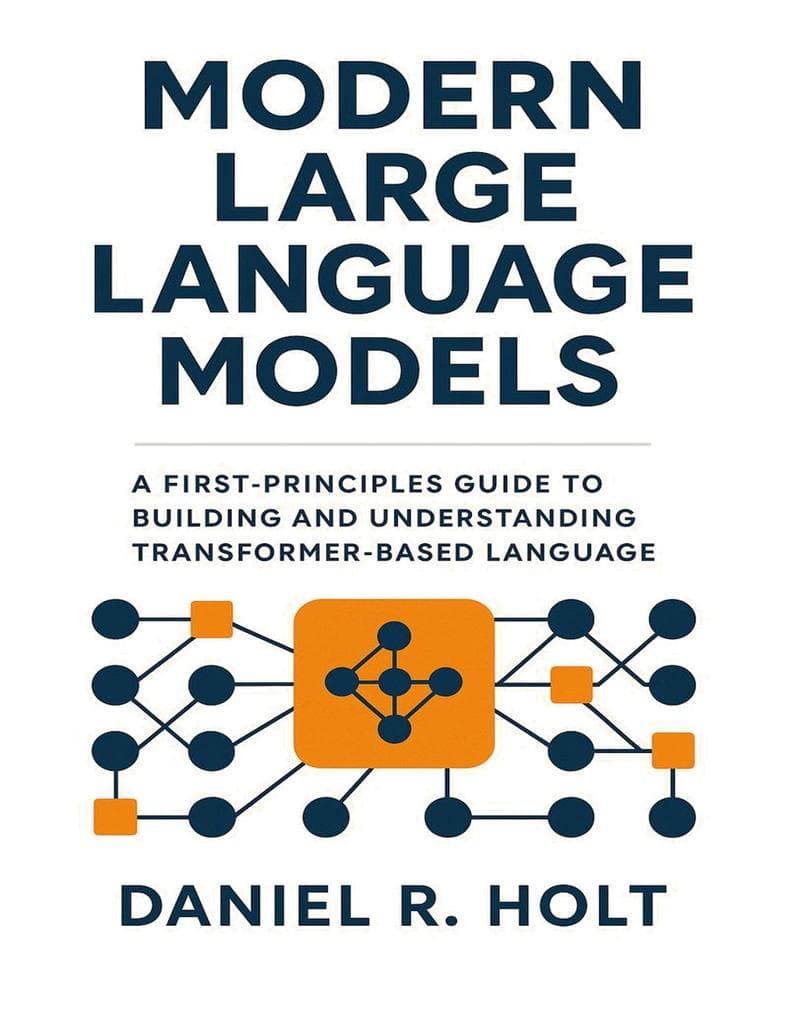 Modern Large Language Models: A First-Principles Guide to Building and Understanding Transformer-Based Language Models