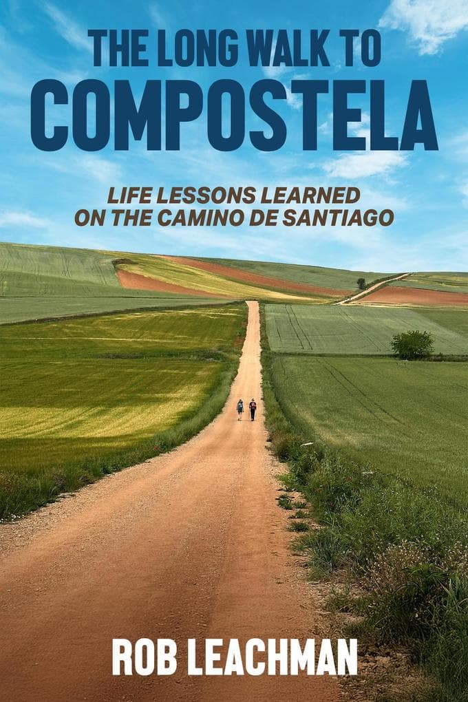 The Long Walk to Compostela: Life Lessons Learned on the Camino de Santiago